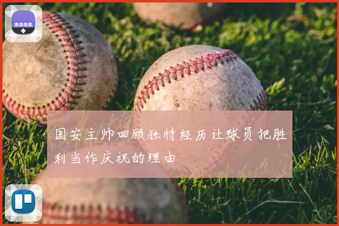 国安主帅回顾独特经历让球员把胜利当作庆祝的理由