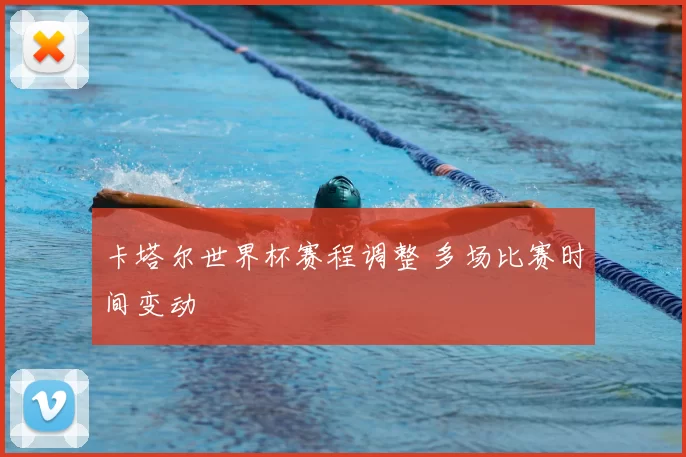 卡塔尔世界杯赛程调整 多场比赛时间变动
