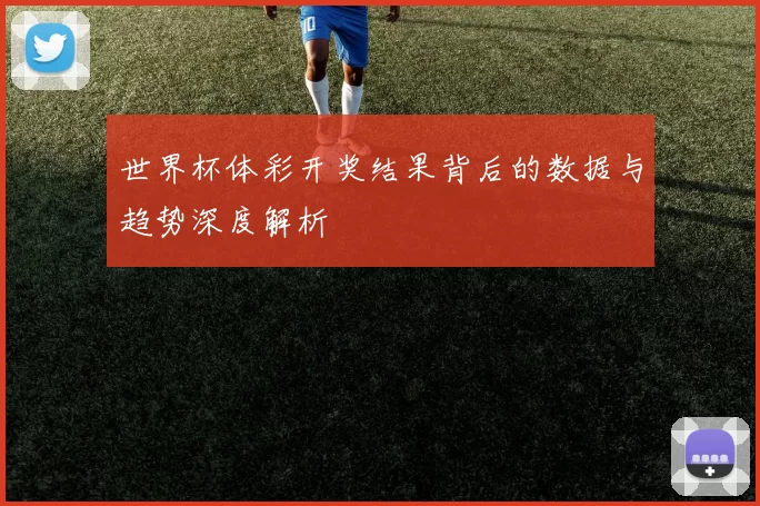 世界杯体彩开奖结果背后的数据与趋势深度解析