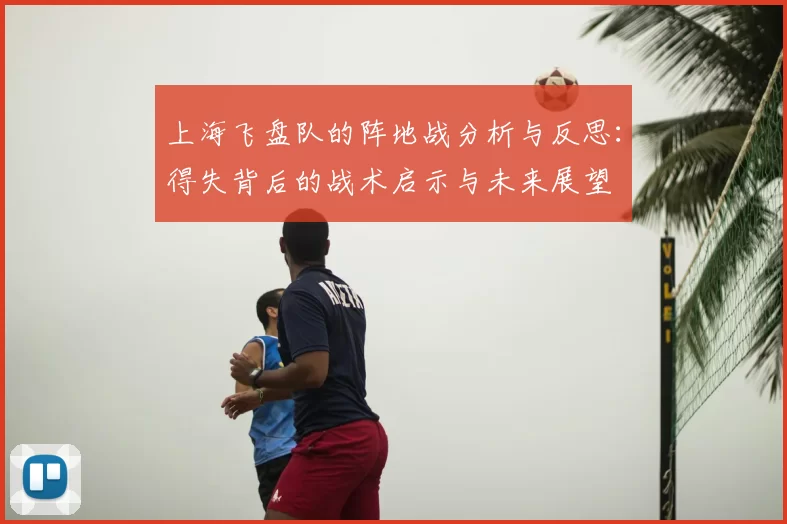 上海飞盘队的阵地战分析与反思：得失背后的战术启示与未来展望