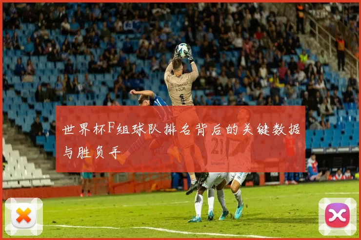 世界杯F组球队排名背后的关键数据与胜负手