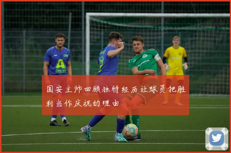 国安主帅回顾独特经历让球员把胜利当作庆祝的理由