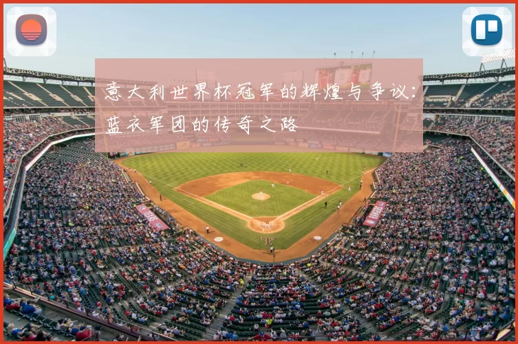 意大利世界杯冠军的辉煌与争议：蓝衣军团的传奇之路