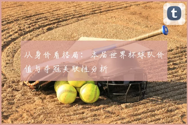 从身价看格局：本届世界杯球队价值与夺冠关联性分析