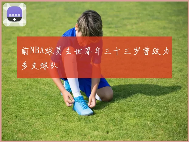 前NBA球员去世享年三十三岁曾效力多支球队
