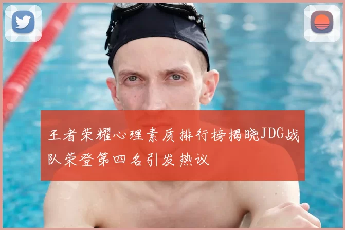 王者荣耀心理素质排行榜揭晓JDG战队荣登第四名引发热议
