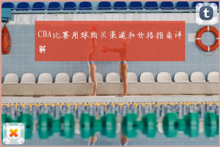 CBA比赛用球购买渠道和价格指南详解