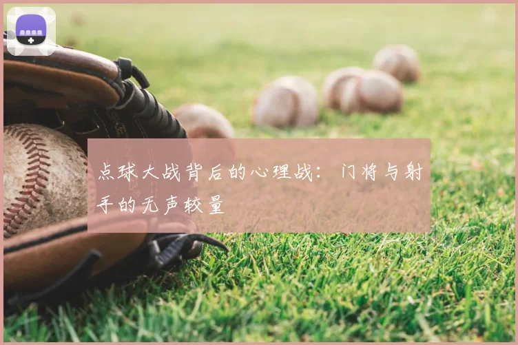 点球大战背后的心理战：门将与射手的无声较量