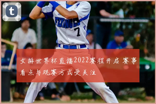 女排世界杯直播2022赛程开启 赛事看点与观赛方式受关注