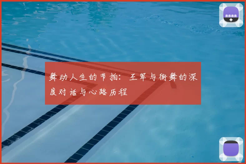 舞动人生的节拍：王军与街舞的深度对话与心路历程