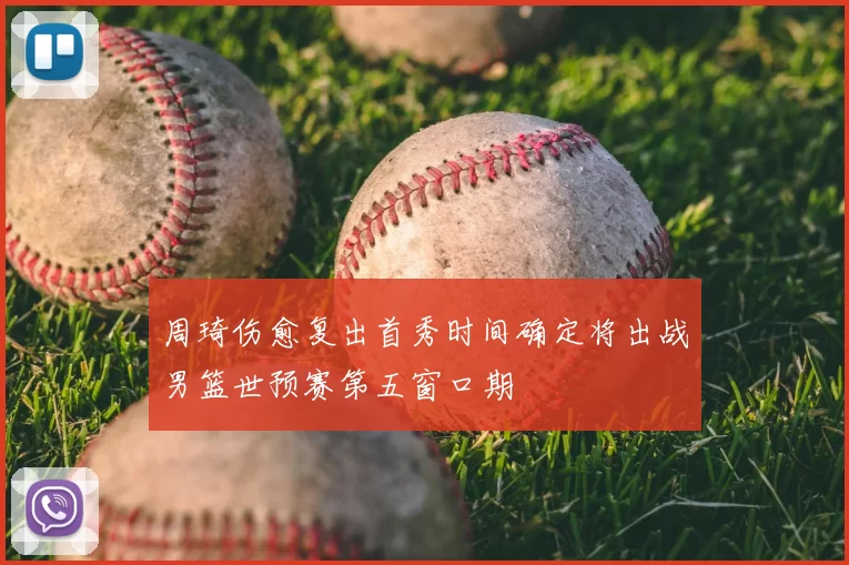 周琦伤愈复出首秀时间确定将出战男篮世预赛第五窗口期