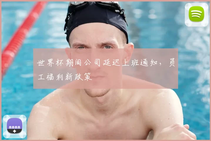 世界杯期间公司延迟上班通知，员工福利新政策