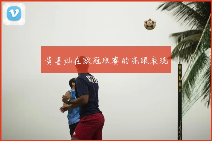 黄喜灿在欧冠联赛的亮眼表现