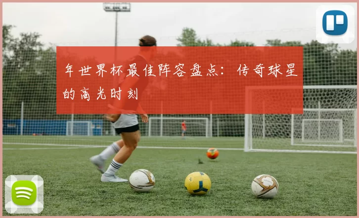 年世界杯最佳阵容盘点:传奇球星的高光时刻