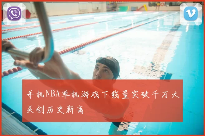 手机NBA单机游戏下载量突破千万大关创历史新高