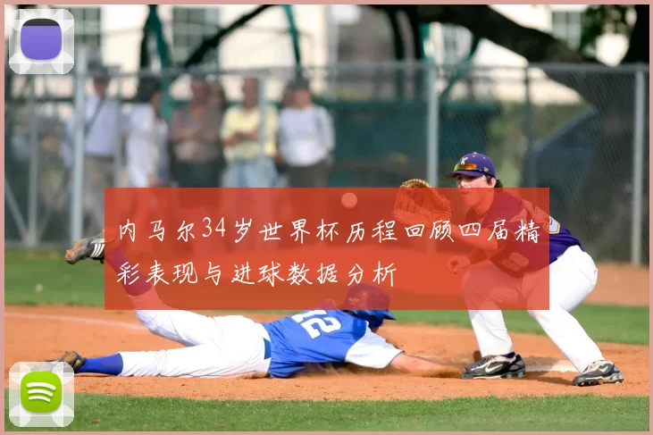 内马尔34岁世界杯历程回顾四届精彩表现与进球数据分析