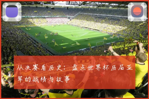 从决赛看历史：盘点世界杯历届亚军的战绩与故事