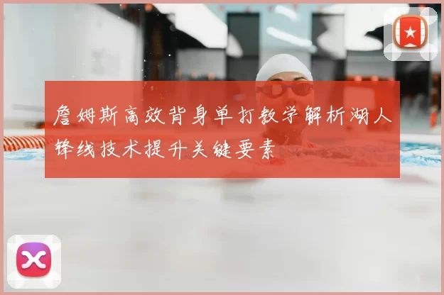 詹姆斯高效背身单打教学解析湖人锋线技术提升关键要素