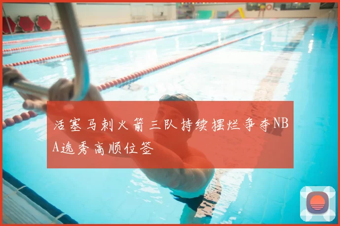 活塞马刺火箭三队持续摆烂争夺NBA选秀高顺位签
