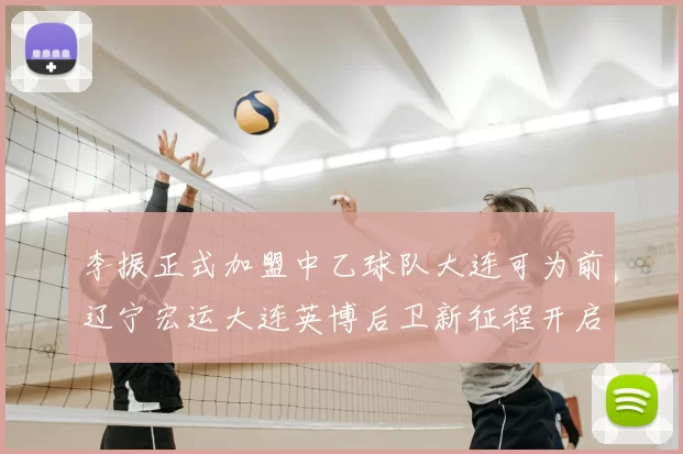 李振正式加盟中乙球队大连可为前辽宁宏运大连英博后卫新征程开启