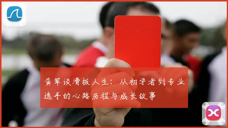 黄军谈滑板人生：从初学者到专业选手的心路历程与成长故事