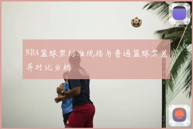 NBA篮球架标准规格与普通篮球架差异对比分析