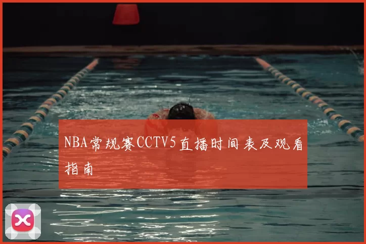 NBA常规赛CCTV5直播时间表及观看指南