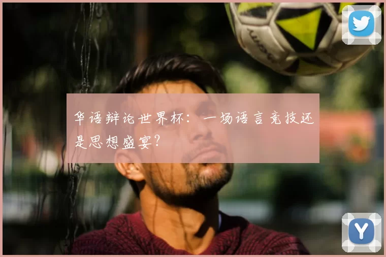 华语辩论世界杯：一场语言竞技还是思想盛宴？