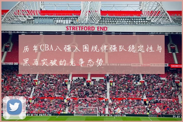 历年CBA八强入围规律强队稳定性与黑马突破的竞争态势
