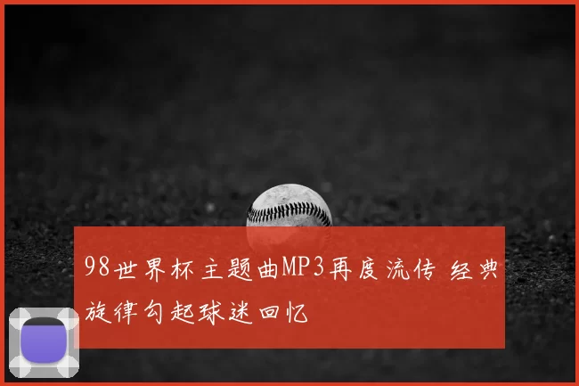 98世界杯主题曲MP3再度流传 经典旋律勾起球迷回忆