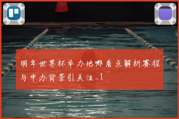 明年世界杯举办地哪看点解析赛程与申办背景引关注_1