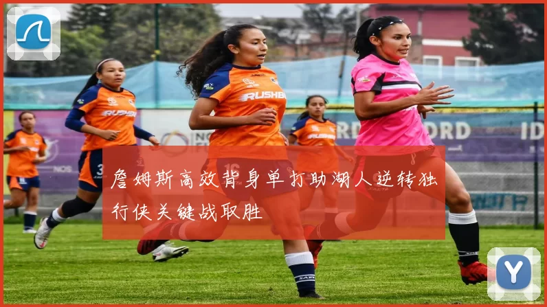 詹姆斯高效背身单打助湖人逆转独行侠关键战取胜