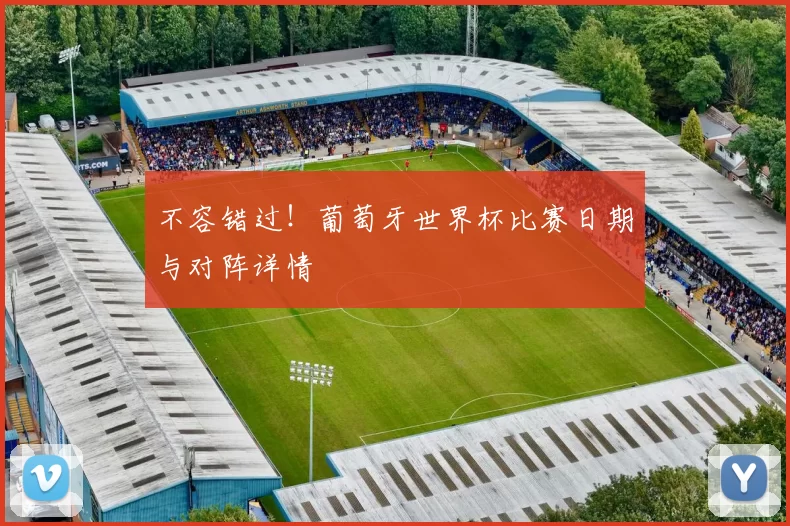 不容错过！葡萄牙世界杯比赛日期与对阵详情