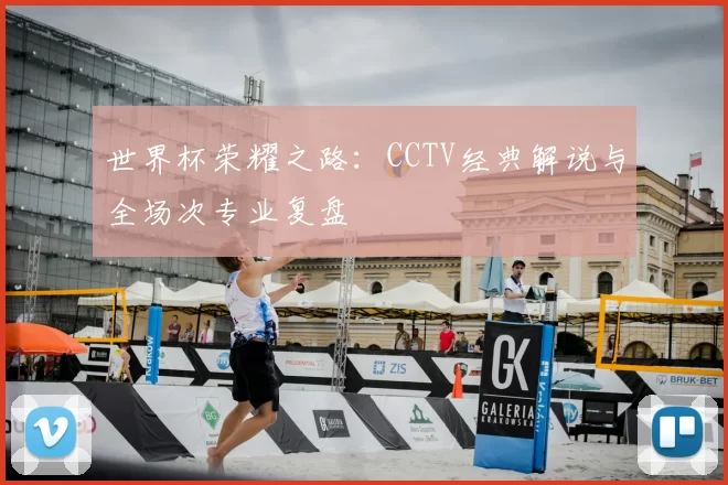 世界杯荣耀之路：CCTV经典解说与全场次专业复盘