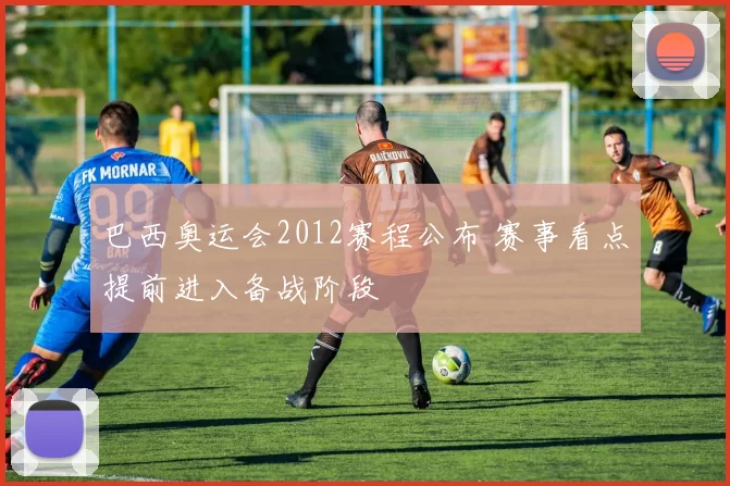 巴西奥运会2012赛程公布 赛事看点提前进入备战阶段