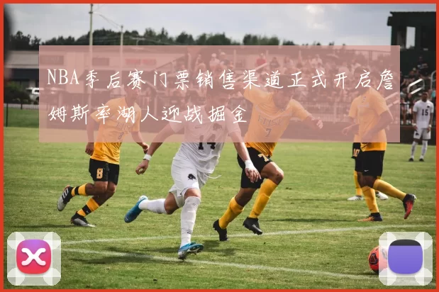 NBA季后赛门票销售渠道正式开启詹姆斯率湖人迎战掘金