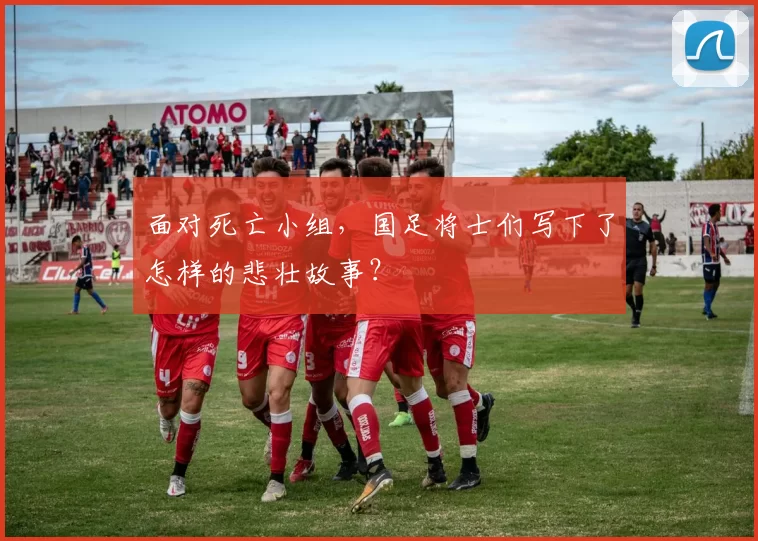 面对死亡小组，国足将士们写下了怎样的悲壮故事？