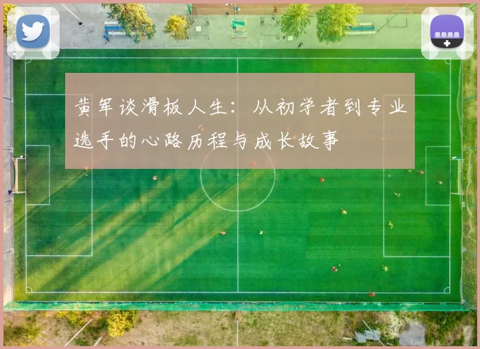 黄军谈滑板人生：从初学者到专业选手的心路历程与成长故事