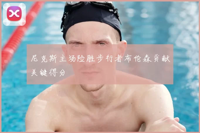 尼克斯主场险胜步行者布伦森贡献关键得分