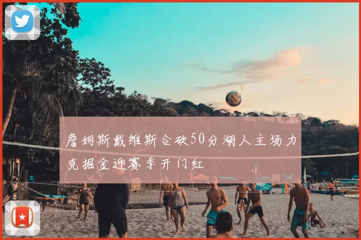 詹姆斯戴维斯合砍50分湖人主场力克掘金迎赛季开门红