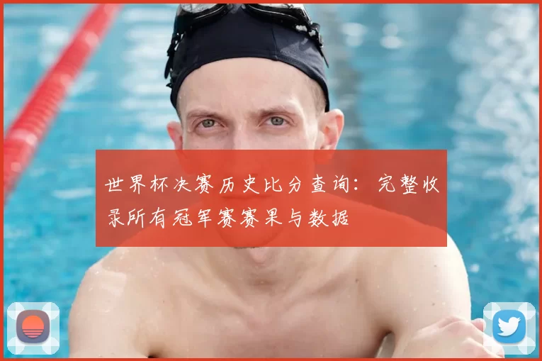 世界杯决赛历史比分查询：完整收录所有冠军赛赛果与数据
