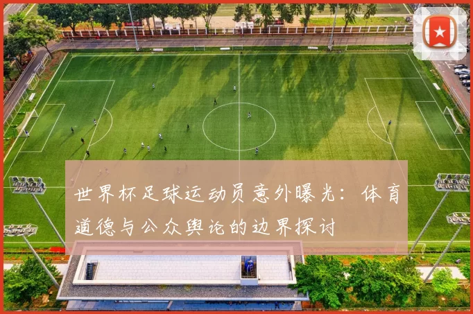 世界杯足球运动员意外曝光：体育道德与公众舆论的边界探讨