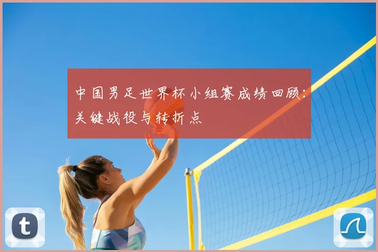 中国男足世界杯小组赛成绩回顾：关键战役与转折点