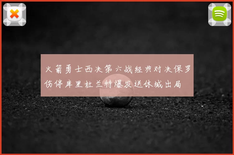 火箭勇士西决第六战经典对决保罗伤停库里杜兰特爆发送休城出局