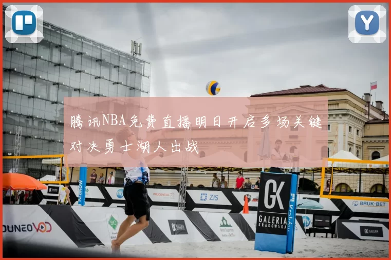 腾讯NBA免费直播明日开启多场关键对决勇士湖人出战