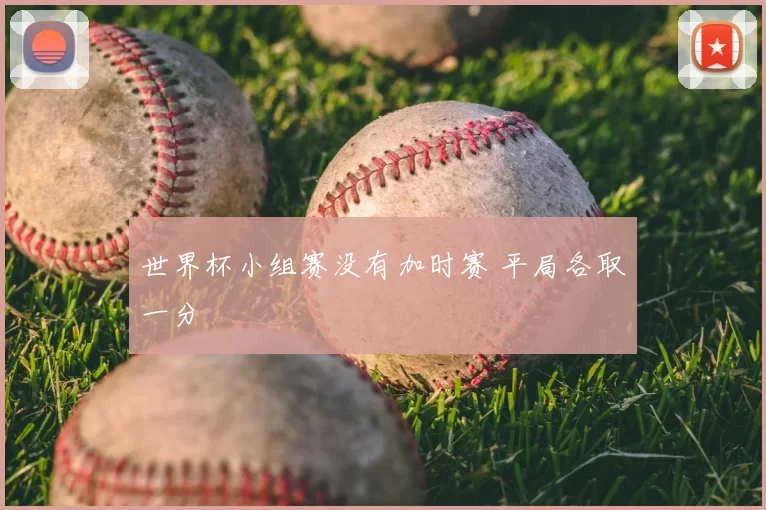 世界杯小组赛没有加时赛 平局各取一分