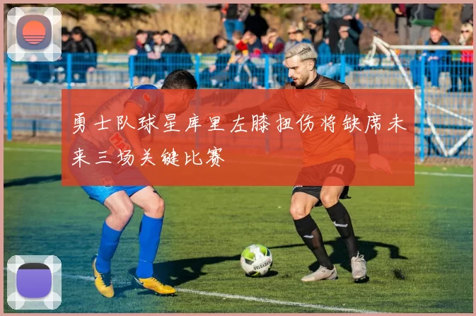 勇士队球星库里左膝扭伤将缺席未来三场关键比赛