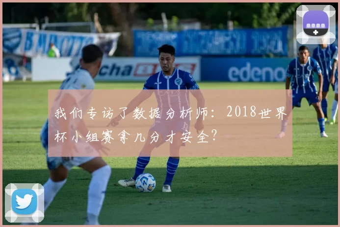 我们专访了数据分析师:2018世界杯小组赛拿几分才安全?