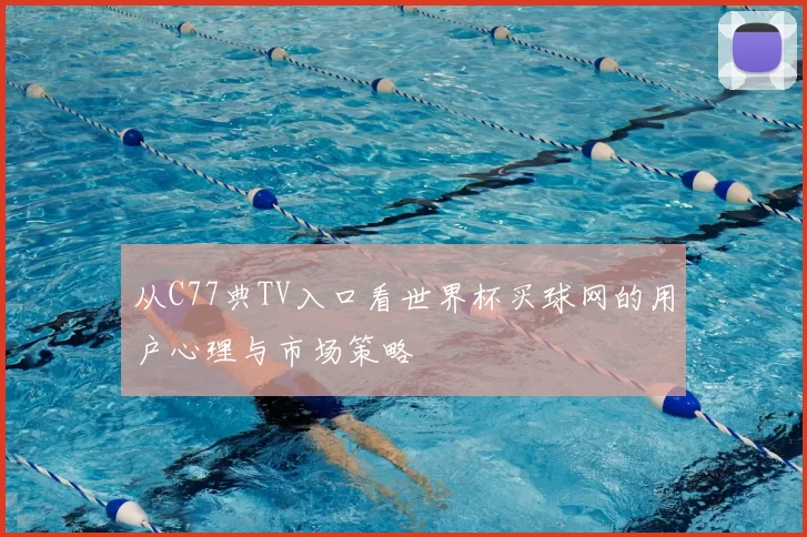 从C77典TV入口看世界杯买球网的用户心理与市场策略