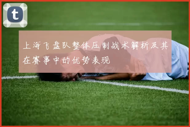 上海飞盘队整体压制战术解析及其在赛事中的优势表现